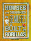 Houses Are Designed by Geniuses and Built by Gorillas: An Insider's Guide to Designing and Building a Home